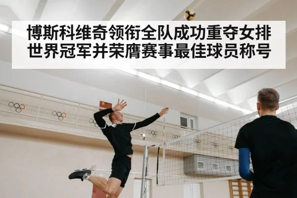博斯科维奇领衔全队成功重夺女排世界冠军并荣膺赛事最佳球员称号