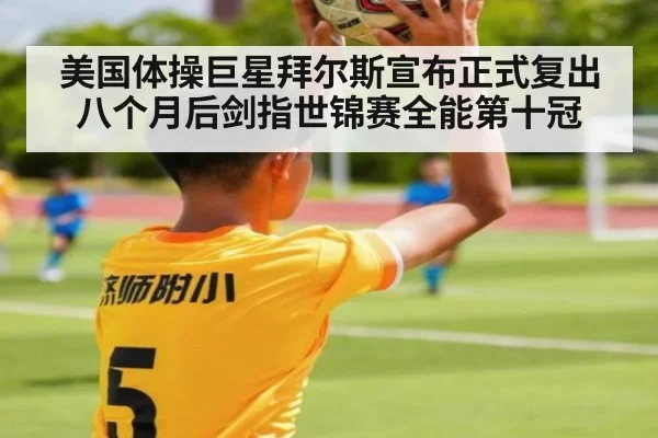 美国体操巨星拜尔斯宣布正式复出八个月后剑指世锦赛全能第十冠