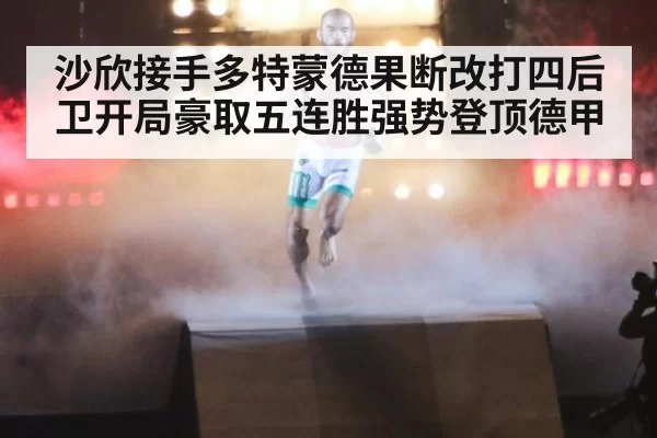 沙欣接手多特蒙德果断改打四后卫开局豪取五连胜强势登顶德甲