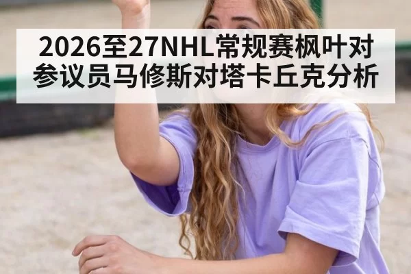 2026至27NHL常规赛枫叶对参议员马修斯对塔卡丘克分析